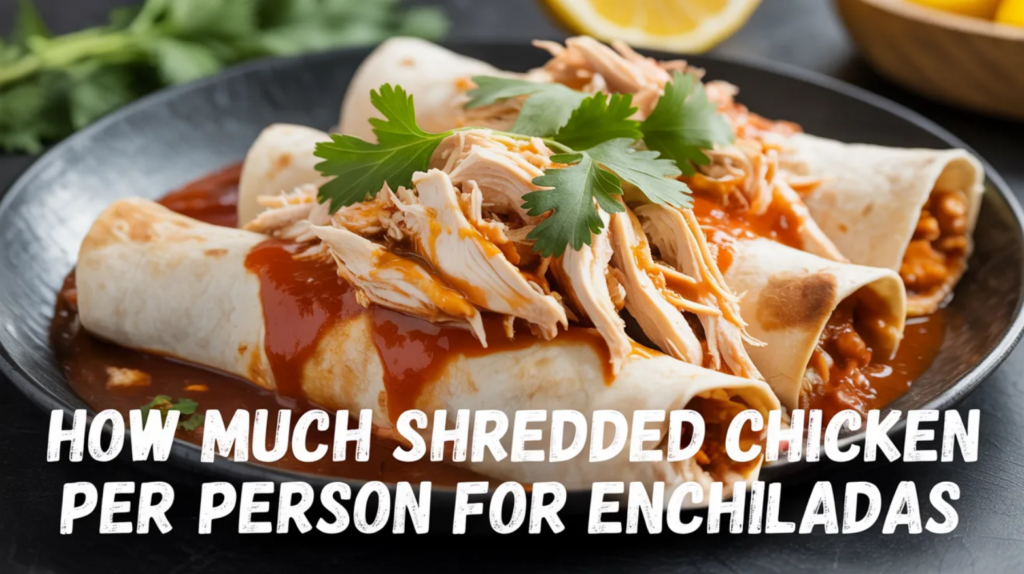 How Much Shredded Chicken Per Person for Enchiladas